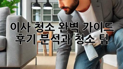 이사 청소 완벽 가이드: 후기 분석과 청소 팁