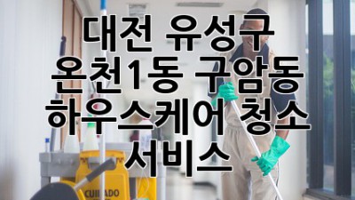 대전 유성구 온천1동, 구암동 하우스케어 청소 서비스