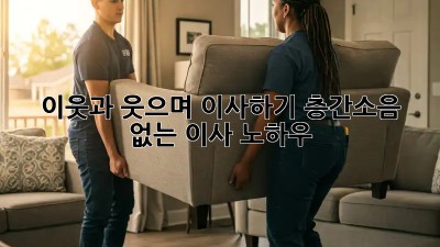 이웃과 웃으며 이사하기: 층간소음 없는 이사 노하우